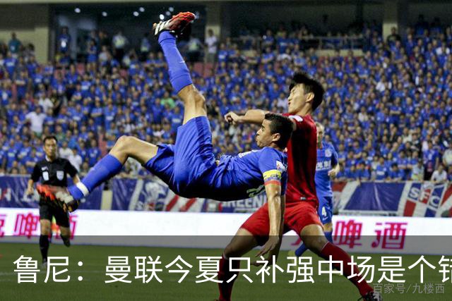 鲁尼：曼联今夏只补强中场是个错误，其他位置也需要引援